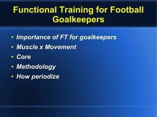 Functional Training for Football
Goalkeepers
● Importance of FT for goalkeepers
● Muscle x Movement
● Core
● Methodology
● How periodize
 