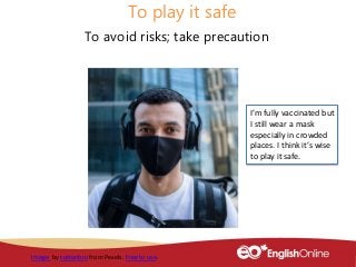 To play it safe
To avoid risks; take precaution
Image by cottonbro from Pexels. Free to use.
I’m fully vaccinated but
I st...