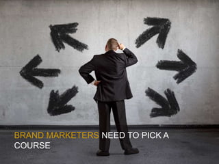 BRAND MARKETERS NEED TO PICK A
COURSE
 