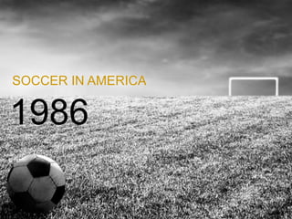 SOCCER IN AMERICA
1986
 