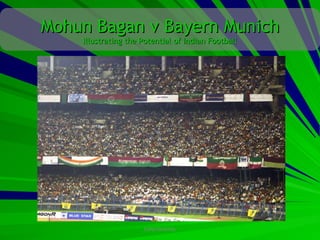Mohun Bagan v Bayern Munich
    Illustrating the Potential of Indian Football




                     CONFIDENTIAL
 