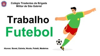Colégio Tiradentes da Brigada
Militar de São Gabriel
Trabalho
Futebol
Alunos: Bonet, Estrela, Nicole, Poletti, Medeiros
 