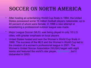 Soccer on north America <ul><li>After hosting an entertaining World Cup finals in 1994, the United States possessed some 1...