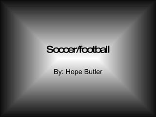 Soccer/football By: Hope Butler 