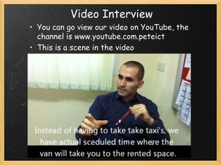 Video Interview
• You can go view our video on YouTube, the
  channel is www.youtube.com.peteict
• This is a scene in the video
 