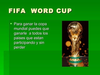 FIFA  WORD CUP Para ganar la copa mundial puedes que ganarle  a todos los paises que estan participando y sin perder 