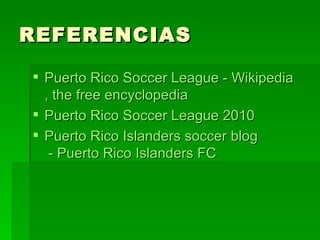 REFERENCIAS Puerto Rico Soccer League -  Wikipedia , the free encyclopedia Puerto Rico Soccer League 2010 Puerto Rico Islanders soccer  blog  - Puerto Rico Islanders FC 