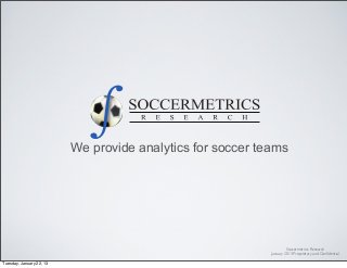 We provide analytics for soccer teams




                                                                     Soccermetrics Research
                                                            January 2013 Proprietary and Conﬁdential

Tuesday, January 22, 13
 