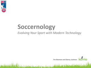Soccernology
Evolving Your Sport with Modern Technology




                       Tim Bauman and Danny Jackson
 