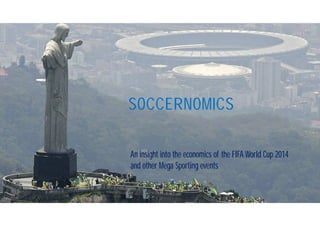 SOCCERNOMICS
An insight into the economics of the FIFA World Cup 2014
and other Mega Sporting events
 