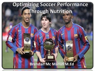 Optimizing Soccer Performance
Through Nutrition
Brendan Mc Manus M.Ed
1
 