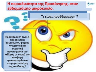 Η περιοδικότητα της Προπόνησης, στον
εβδομαδιαίο μικρόκυκλο.
Προθέρμανση είναι η
προοδευτικά
αυξανόμενη, ψυχική,
πνευματική και
σωματική
προετοιμασία του
αθλητή, με σκοπό την
αποφυγή
τραυματισμών και
την μεγιστοποίηση
της απόδοσης!
Τι είναι προθέρμανση ?
 