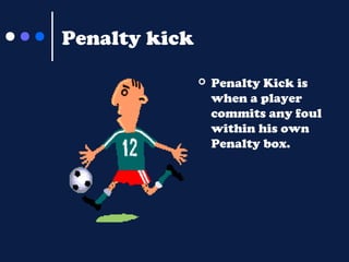 Penalty kick


Penalty Kick is
when a player
commits any foul
within his own
Penalty box.

 