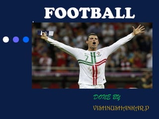 FOOTBALL

History and Rules

DONE BY
VISHNUSHANKAR.P

 