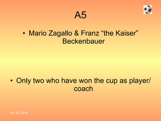 A5 Mario Zagallo & Franz “the Kaiser” Beckenbauer Only two who have won the cup as player/coach 