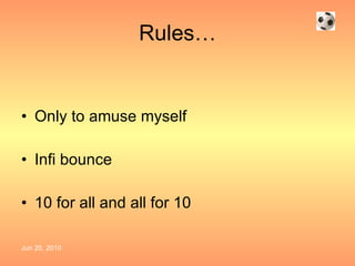 Rules… Only to amuse myself Infi bounce 10 for all and all for 10 