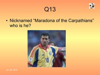 Q13 Nicknamed “Maradona of the Carpathians” who is he? 