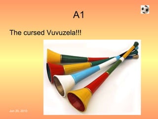 A1 The cursed Vuvuzela!!! 