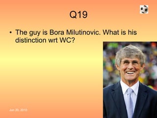 Q19 The guy is Bora Milutinovic. What is his distinction wrt WC? 