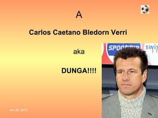 A Carlos Caetano Bledorn Verri   aka DUNGA!!!! 