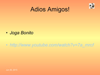 Adios Amigos! Joga Bonito http://www.youtube.com/watch?v=7a_mrcRgHWI 