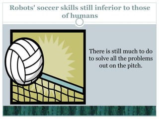 Robots' soccer skills still inferior to those
of humans
There is still much to do
to solve all the problems
out on the pitch.
 