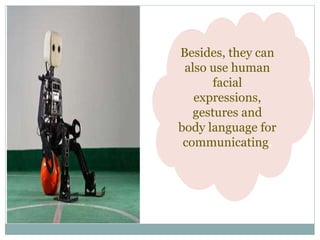 Besides, they can
also use human
facial
expressions,
gestures and
body language for
communicating.
 
