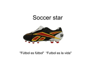 Soccer star
"Fútbol es fútbol" “Futbol es la vida"
 