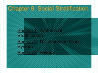 Chapter 9: Social Stratification Section 1 : Systems of Stratification Section 2 : The American Class System Section 3 : Poverty  