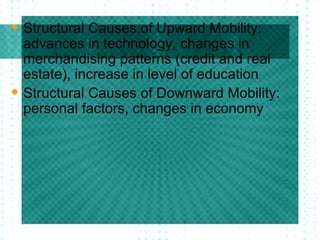 Structural Causes of Upward Mobility: advances in technology, changes in merchandising patterns (credit and real estate), increase in level of education Structural Causes of Downward Mobility: personal factors, changes in economy 
