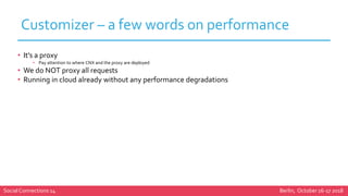 Social Connections 14 Berlin, October 16-17 2018
Customizer – a few words on performance
• It’s a proxy
• Pay attention to...