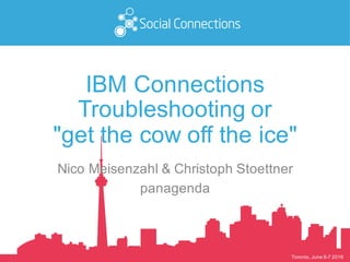Toronto, June 6-7 2016
IBM Connections
Troubleshooting or
"get the cow off the ice"
Nico Meisenzahl & Christoph Stoettner
panagenda
 