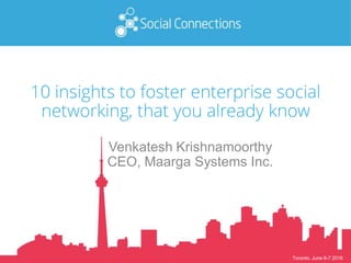 Toronto, June 6-7 2016
10 insights to foster enterprise social
networking, that you already know
Venkatesh Krishnamoorthy
CEO, Maarga Systems Inc.
 
