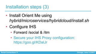 Social Connections 11 Chicago, June 1-2 2017
Installation steps (3)
• Install Orient Me using
hybrid/microservices/hybridc...