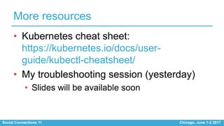 Social Connections 11 Chicago, June 1-2 2017
More resources
• Kubernetes cheat sheet:
https://kubernetes.io/docs/user-
gui...