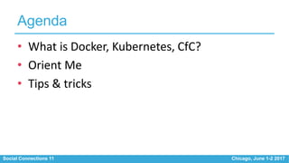 Social Connections 11 Chicago, June 1-2 2017
Agenda
• What is Docker, Kubernetes, CfC?
• Orient Me
• Tips & tricks
 