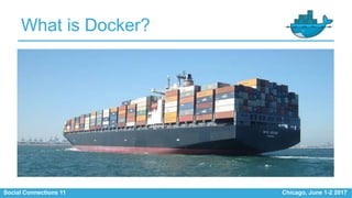 Social Connections 11 Chicago, June 1-2 2017
What is Docker?
• xx
 
