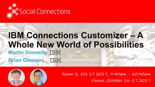 Vienna, October 16-17 2017
IBM Connections Customizer – A
Whole New World of Possibilities
Martin Donnelly
Brian Gleeson
Room 3, Oct 17 2017, 9:40am - 10:40am
 