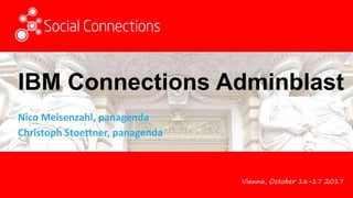 Vienna, October 16-17 2017
IBM Connections Adminblast
Nico Meisenzahl, panagenda
Christoph Stoettner, panagenda
 