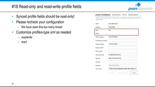 #18 Read-only and read-write profile fields
• Synced profile fields should be read-only!
• Please recheck your configuration
– We have seen this too many times!
• Customize profiles-type.xml as needed
– readwrite
– read
23
 