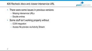 #26 Recheck /docs and /viewer interservice URL
• There were some issues in previous versions
– Missing interservice URLs
– Double entries
• Some stuff isn’t working properly without
– CCM integration
– Access file preview via Activity Stream
31
 