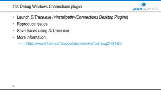 #34 Debug Windows Connections plugin
• Launch DITrace.exe (<installpath>/Connections Desktop Plugins)
• Reproduce issues
• Save traces using DITrace.exe
• More information
– https://www-01.ibm.com/support/docview.wss?uid=swg21681420
39
 