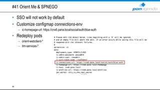 #41 Orient Me & SPNEGO
• SSO will not work by default
• Customize configmap connections-env
– ic-homepage-url: https://cnx6.pana.local/social/auth/blue-auth
• Redeploy pods
– orient-webclient-*
– itm-services-*
46
 