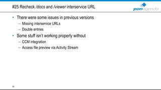 #25 Recheck /docs and /viewer interservice URL
• There were some issues in previous versions
– Missing interservice URLs
– Double entries
• Some stuff isn’t working properly without
– CCM integration
– Access file preview via Activity Stream
29
 