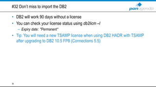 #32 Don’t miss to import the DB2
• DB2 will work 90 days without a license
• You can check your license status using db2licm –l
– Expiry date: "Permanent“
• Tip: You will need a new TSAMP license when using DB2 HADR with TSAMP
after upgrading to DB2 10.5 FP8 (Connections 5.5)
36
 