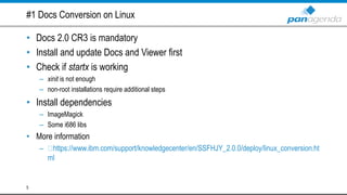 #1 Docs Conversion on Linux
• Docs 2.0 CR3 is mandatory
• Install and update Docs and Viewer first
• Check if startx is working
– xinit is not enough
– non-root installations require additional steps
• Install dependencies
– ImageMagick
– Some i686 libs
• More information
– https://www.ibm.com/support/knowledgecenter/en/SSFHJY_2.0.0/deploy/linux_conversion.ht
ml
5
 