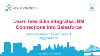 Philadelphia, April 26-27 2018
Learn how Sika integrates IBM
Connections into Salesforce
Andreas Rosen, QKom GmbH
ar@qkom.de
 