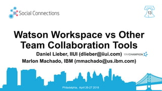 Philadelphia, April 26-27 2018
13
Watson Workspace vs Other
Team Collaboration Tools
Daniel Lieber, IIUI (dlieber@iiui.com)
Marlon Machado, IBM (mmachado@us.ibm.com)
 