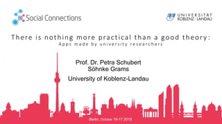 Berlin, October 16-17 2018
There is nothing more practical than a good theory :
A p p s m a d e b y u n i v e r s i t y r e s e a r c h e r s
Prof. Dr. Petra Schubert
Söhnke Grams
University of Koblenz-Landau
 