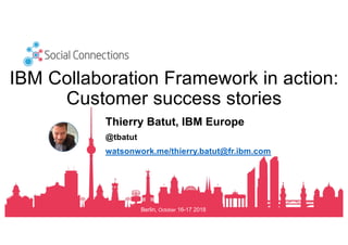 Berlin, October 16-17 2018
IBM Collaboration Framework in action:
Customer success stories
Thierry Batut, IBM Europe
@tbatut
watsonwork.me/thierry.batut@fr.ibm.com
 